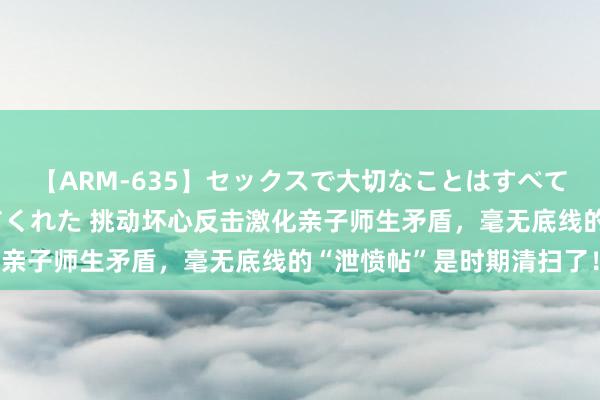 【ARM-635】セックスで大切なことはすべて君とのオナニーが教えてくれた 挑动坏心反击激化亲子师生矛盾，毫无底线的“泄愤帖”是时期清扫了！