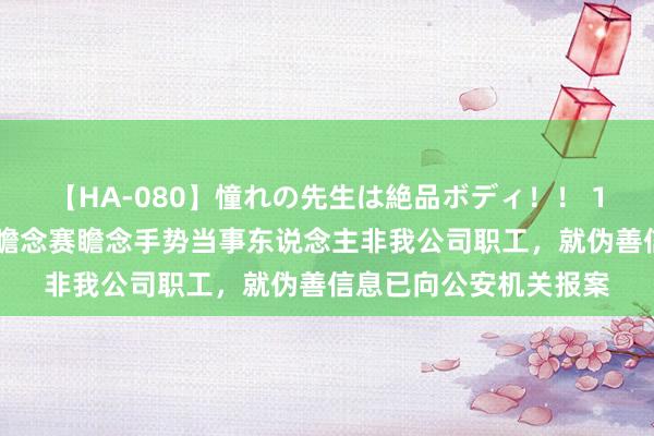 【HA-080】憧れの先生は絶品ボディ！！ 1 伊利辟谣：巴黎奥运瞻念赛瞻念手势当事东说念主非我公司职工，就伪善信息已向公安机关报案