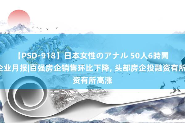 【PSD-918】日本女性のアナル 50人6時間 7月企业月报|百强房企销售环比下降, 头部房企投融资有所高涨