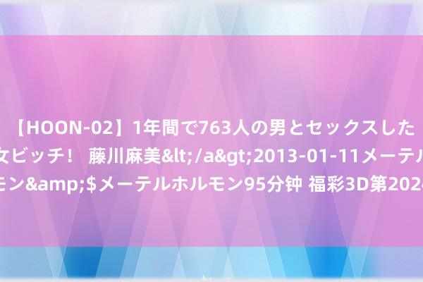 【HOON-02】1年間で763人の男とセックスした肉食系ヤリマン痴女ビッチ！ 藤川麻美</a>2013-01-11メーテルホルモン&$メーテルホルモン95分钟 福彩3D第2024189期神算天五行和值胆码图