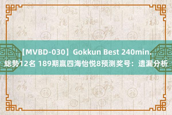 【MVBD-030】Gokkun Best 240min. 総勢12名 189期赢四海怡悦8预测奖号：遗漏分析