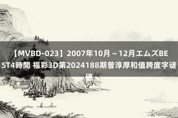 【MVBD-023】2007年10月～12月エムズBEST4時間 福彩3D第2024188期曾淳厚和值跨度字谜