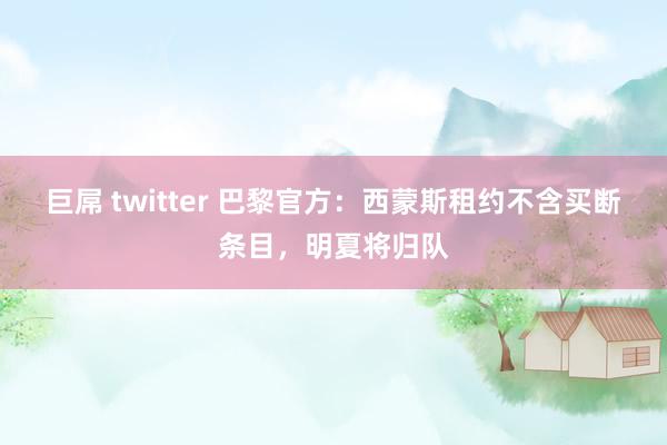 巨屌 twitter 巴黎官方：西蒙斯租约不含买断条目，明夏将归队