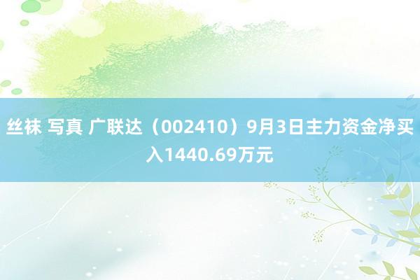 丝袜 写真 广联达（002410）9月3日主力资金净买入1440.69万元