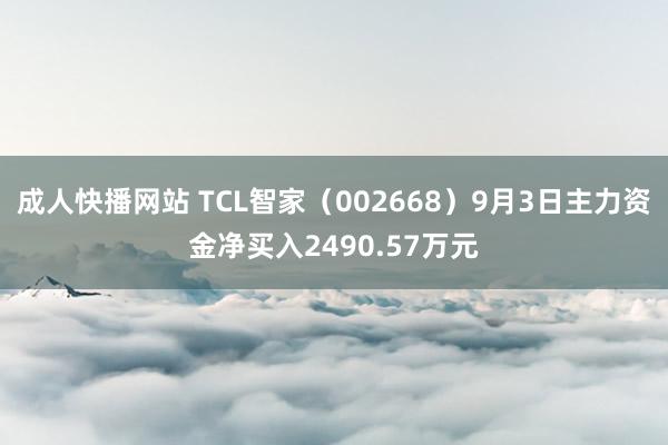 成人快播网站 TCL智家（002668）9月3日主力资金净买入2490.57万元