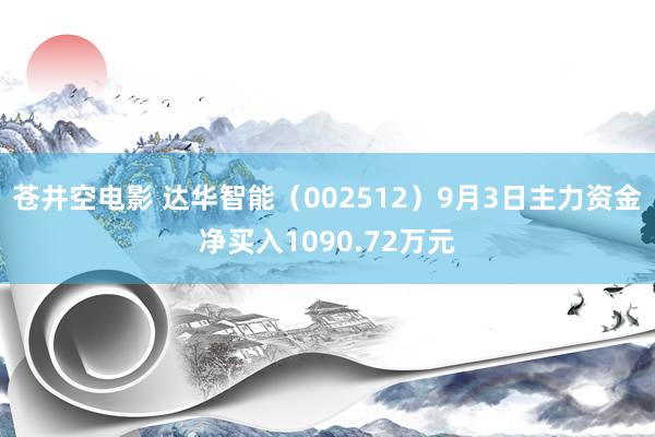 苍井空电影 达华智能（002512）9月3日主力资金净买入1090.72万元