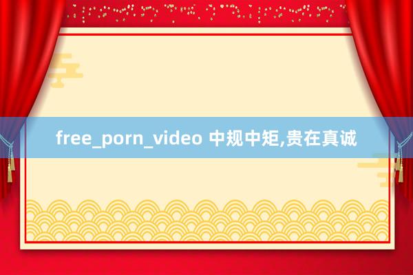 free_porn_video 中规中矩,贵在真诚