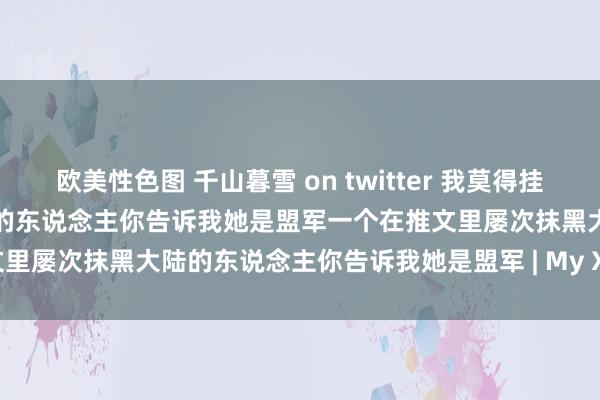 欧美性色图 千山暮雪 on twitter 我莫得挂错一个称号东说念主民币为匪币的东说念主你告诉我她是盟军一个在推文里屡次抹黑大陆的东说念主你告诉我她是盟军 | My XXX Hot Girl