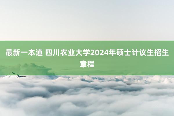 最新一本道 四川农业大学2024年硕士计议生招生章程