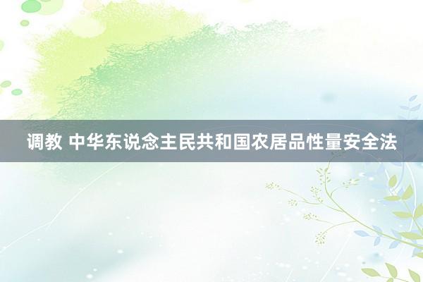 调教 中华东说念主民共和国农居品性量安全法