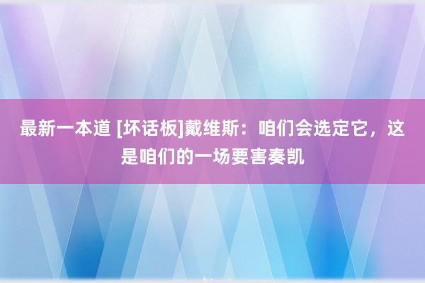 最新一本道 [坏话板]戴维斯：咱们会选定它，这是咱们的一场要害奏凯