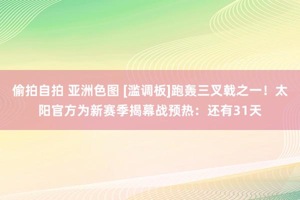 偷拍自拍 亚洲色图 [滥调板]跑轰三叉戟之一！太阳官方为新赛季揭幕战预热：还有31天