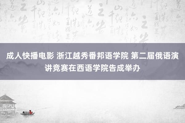 成人快播电影 浙江越秀番邦语学院 第二届俄语演讲竞赛在西语学院告成举办