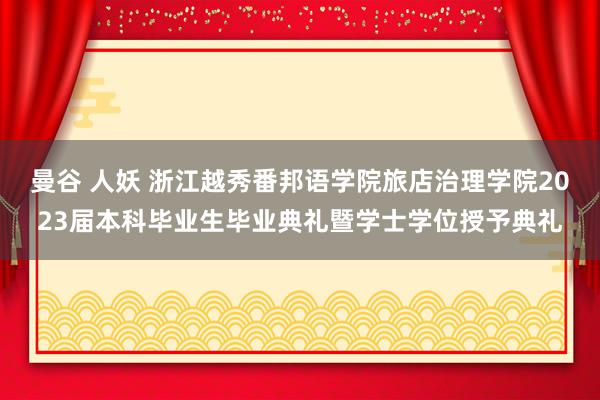 曼谷 人妖 浙江越秀番邦语学院旅店治理学院2023届本科毕业生毕业典礼暨学士学位授予典礼