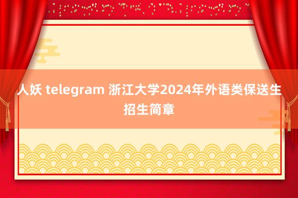 人妖 telegram 浙江大学2024年外语类保送生招生简章