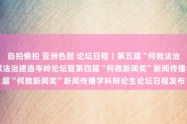 自拍偷拍 亚洲色图 论坛日程丨第五届“何微法治新闻奖” 法治新闻与传媒法治建造岑岭论坛暨第四届“何微新闻奖”新闻传播学科辩论生论坛日程发布